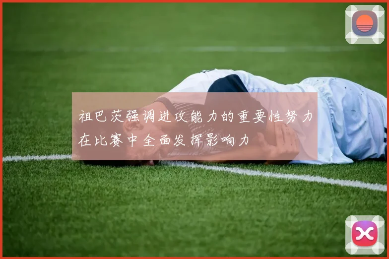 祖巴茨强调进攻能力的重要性努力在比赛中全面发挥影响力