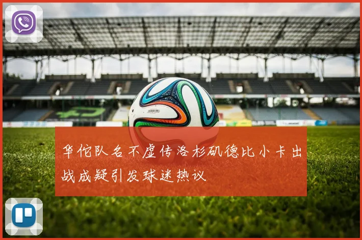 华佗队名不虚传洛杉矶德比小卡出战成疑引发球迷热议