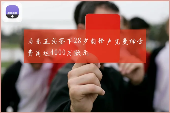 马竞正式签下28岁前锋卢克曼转会费高达4000万欧元