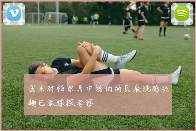 国米对帕尔马中场伯纳贝表现感兴趣已派球探考察